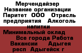 Мерчендайзер › Название организации ­ Паритет, ООО › Отрасль предприятия ­ Алкоголь, напитки › Минимальный оклад ­ 22 000 - Все города Работа » Вакансии   . Адыгея респ.,Адыгейск г.